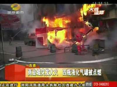 吉首：商业城突发大火 四瓶液化气罐被点燃