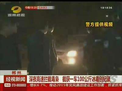 郴州：深夜高速拦截毒枭 截获一车100公斤病毒创纪录