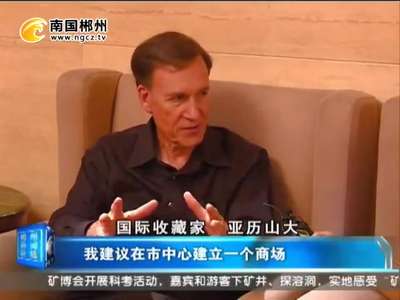 郴州：国际矿博会：专访国际收藏家