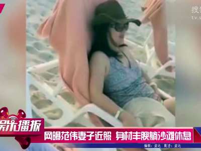 [视频]网曝范伟妻子近照 身材丰腴躺沙滩休息