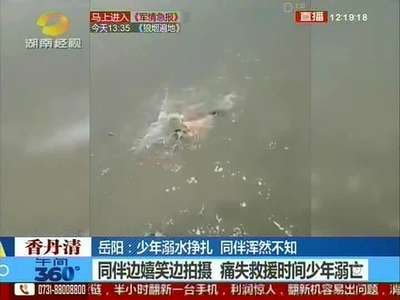 岳阳：少年私自下湖溺水 同伴们以为开玩笑