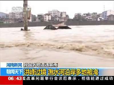 [视频]我国多地遭遇暴雨·湖南新晃：洪峰过境 潕水河沿岸多地被淹