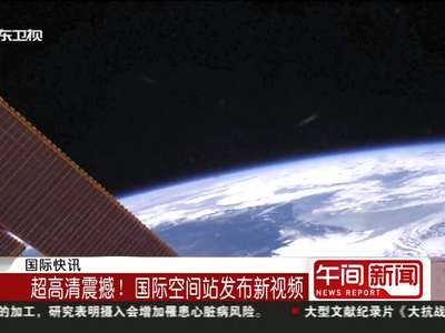 [视频]超高清震撼！国际空间站发布新视频