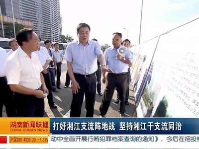 杜家毫在湘江保护和治理委员会全体会议上强调：不获全胜 决不收兵 坚决打赢“堵源头”攻坚战