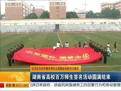 纪念抗日战争暨世界反法西斯战争胜利70周年：湖南省高校百万师生签名活动圆满结束