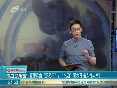 [视频]“久泡”黑木耳 差点夺人命！