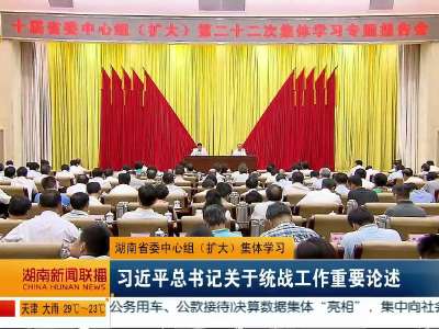 湖南省委中心组（扩大）集体学习：习近平总书记关于统战工作重要论述