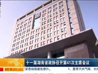 十一届湖南省政协召开第41次主席会议