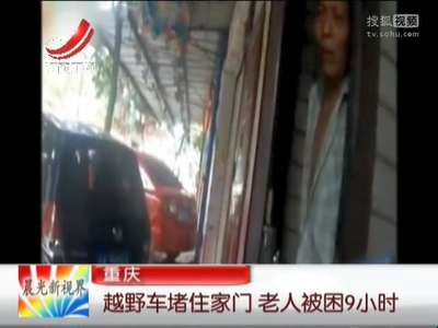 [视频]越野车堵住家门 老人被困9小时
