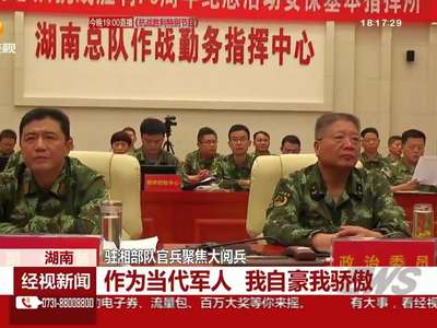驻湘部队官兵聚焦大阅兵：作为当代军人 我自豪我骄傲