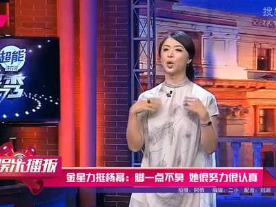 [视频]金星力挺杨幂：脚一点不臭 她很努力很认真