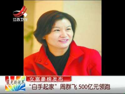 [视频]女富豪榜发布：“白手起家”周群飞 500亿元领跑