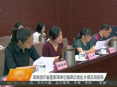 湖南组织省直新闻单位编辑记者赴乡镇实践锻炼