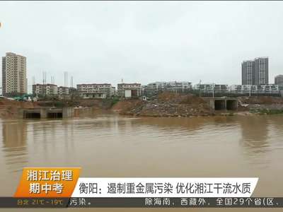 衡阳：遏制重金属污染 优化湘江干流水质