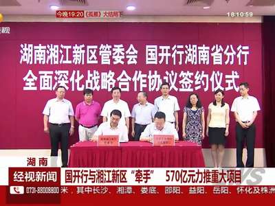 国开行与湘江新区“牵手” 570亿元力推重大项目