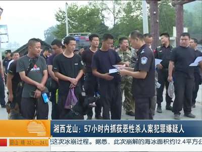 湘西龙山：57小时内抓获恶性杀人案犯罪嫌疑人