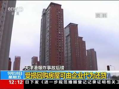 [视频]天津港爆炸事件后续：受损回购房屋可由企业代为还贷