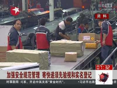 [视频]加强安全规范管理 寄快递须先验视和实名登记