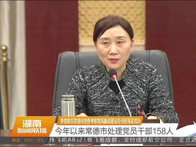 李微微在常德市检查考核党风廉政建设责任制落实情况 今年以来常德市处理党员干部158人