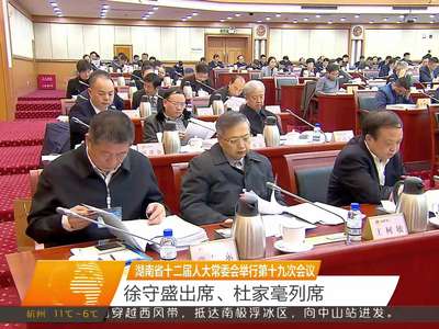 湖南省十二届人大常委会举行第十九次会议 徐守盛 杜家毫列席