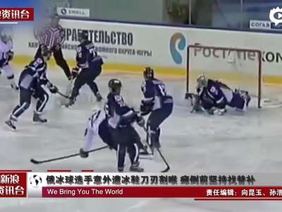 [视频]俄冰球选手遭冰鞋刀刃割喉 瘫倒前坚持找替补