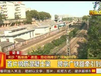 长沙“瓶颈路”改造 劳动路跨京广线新桥开架