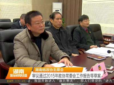 湖南省政协主席会 审议通过2015年政协常委会工作报告等草案