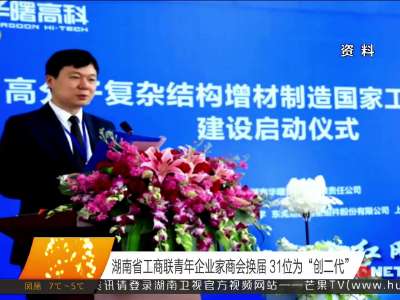 湖南省工商联青年企业家商会换届 31位为“创二代”