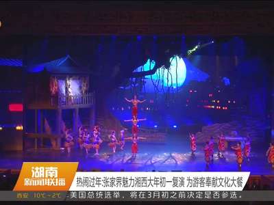 热闹过年：张家界魅力湘西大年初一复演 为游客奉献文化大餐