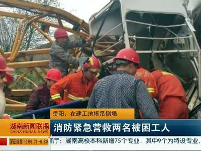 岳阳：在建工地塔吊倒塌 消防紧急营救两名被困工人