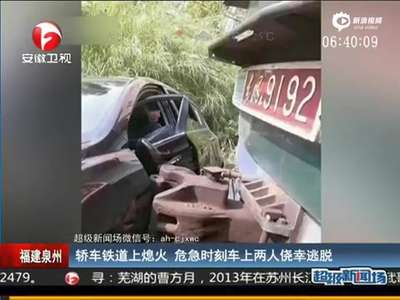 [视频]轿车铁道上突熄火被火车撞出30米 两人侥幸逃脱