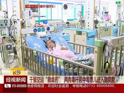 千里空运“救命药” 两肉毒杆菌中毒患儿进入康复期