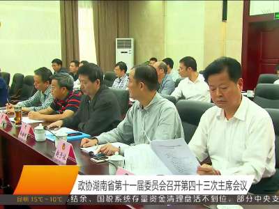 政协湖南省第十一届委员会召开第四十三次主席会议