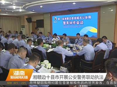 湘赣边十县市开展公安警务联动执法