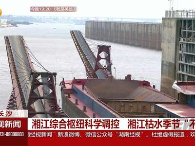 湘江综合枢纽科学调控 湘江枯水季节“不枯”