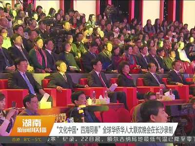“文化中国·四海同春”全球华侨华人大联欢晚会在长沙录制