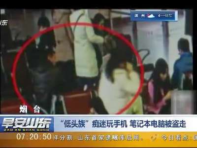 [视频]烟台：“低头族”痴迷玩手机 笔记本电脑被盗走