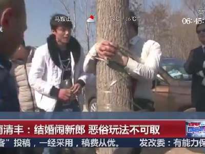 [视频]河南清丰：结婚闹新郎 恶俗玩法不可取