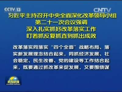 [视频]习近平主持召开中央全面深化改革领导小组第二十一次会议强调 深入扎实抓好改革落实工作 盯着抓反复抓直到抓出成效