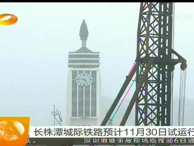 长株潭城际铁路预计11月30日试运行