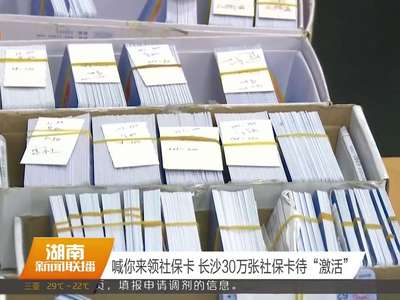 喊你来领社保卡 长沙30万张社保卡待“激活”