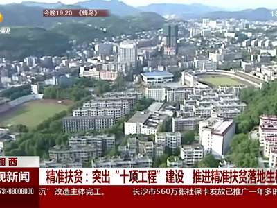 湘西：突出“十项工程”建设 推进精准扶贫落地生根