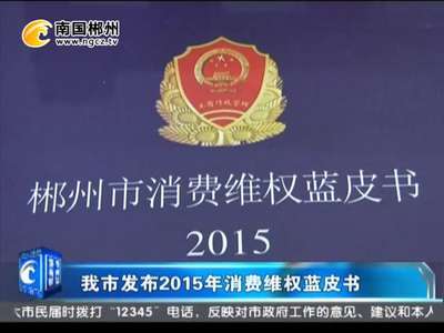 郴州发布2015年消费维权蓝皮书