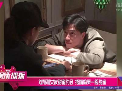 [视频]刘翔和女友甜蜜约会 捂嘴偷笑一脸甜蜜