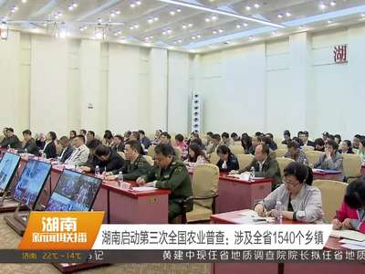 湖南启动第三次全国农业普查：涉及全省1540个乡镇