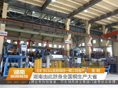 五矿水口山金铜项目一期工程投产 湖南由此跻身全国铜生产大省