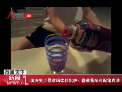 [视频]澳洲史上最难喝饮料出炉：番茄酱味可配猪肉派