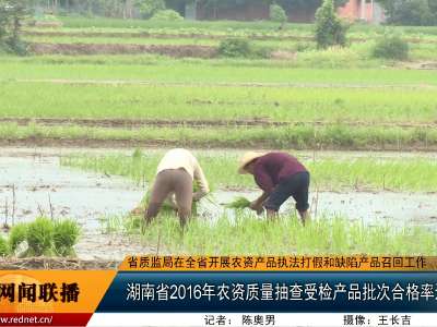湖南省2016年农资质量抽查受检产品批次合格率达97.7%