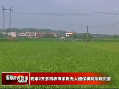 衡阳市2万多亩农田采用无人植保机防治病虫害