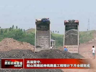 衡阳：船山西路延伸线路基工程预计下月全部完成